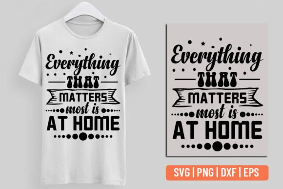 Everything That Matters Most is at Home: Graphics & T-Shirt Designs